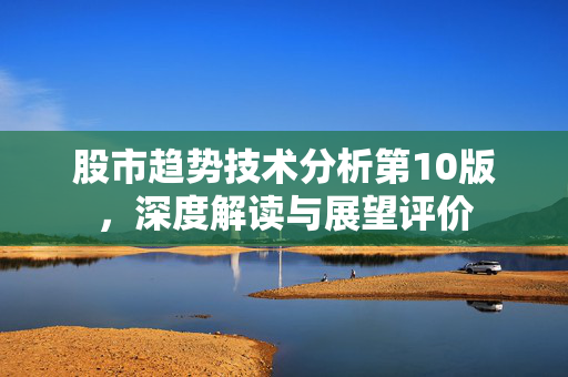 股市趋势技术分析第10版，深度解读与展望评价