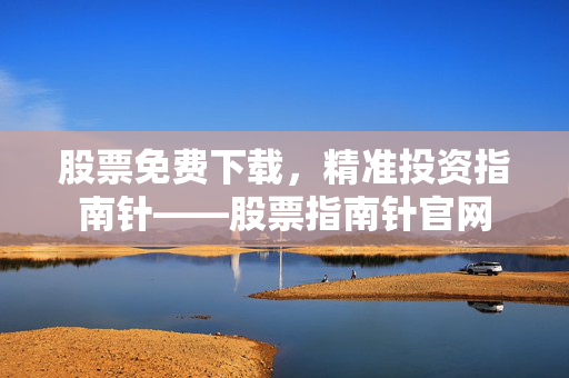 股票免费下载，精准投资指南针——股票指南针官网