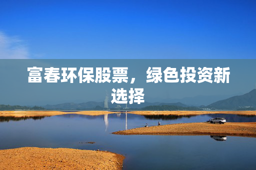 富春环保股票，绿色投资新选择