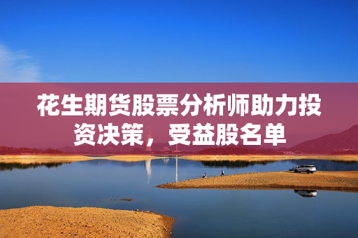 花生期货股票分析师助力投资决策，受益股名单