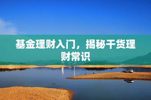 基金理财入门，揭秘干货理财常识