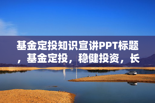 基金定投知识宣讲PPT标题，基金定投，稳健投资，长期收益