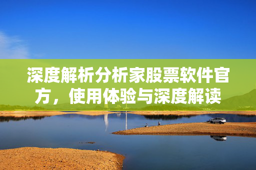 深度解析分析家股票软件官方，使用体验与深度解读