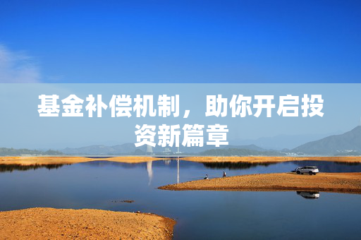 基金补偿机制，助你开启投资新篇章