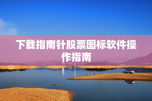 下载指南针股票图标软件操作指南
