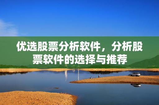 优选股票分析软件，分析股票软件的选择与推荐