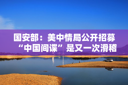 国安部：美中情局公开招募“中国间谍”是又一次滑稽表演