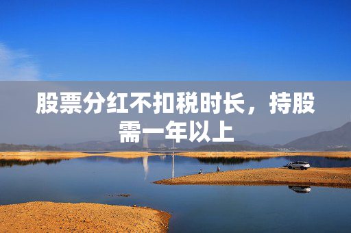 股票分红不扣税时长，持股需一年以上