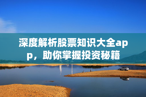 深度解析股票知识大全app，助你掌握投资秘籍