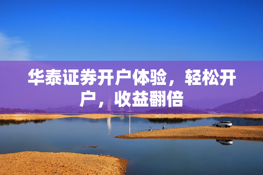 华泰证券开户体验，轻松开户，收益翻倍