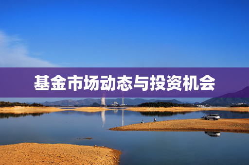基金市场动态与投资机会