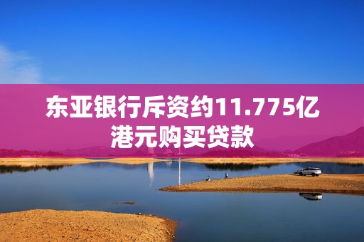 东亚银行斥资约11.775亿港元购买贷款