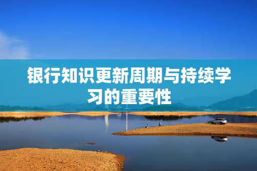 银行知识更新周期与持续学习的重要性