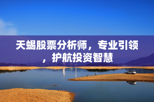 天蝎股票分析师，专业引领，护航投资智慧