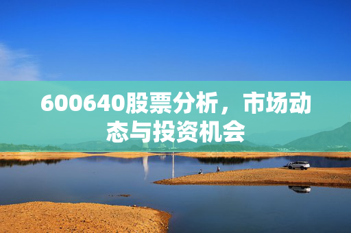 600640股票分析，市场动态与投资机会