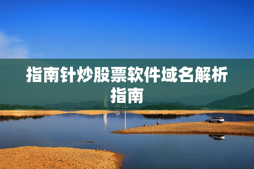 指南针炒股票软件域名解析指南