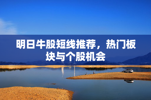 明日牛股短线推荐，热门板块与个股机会