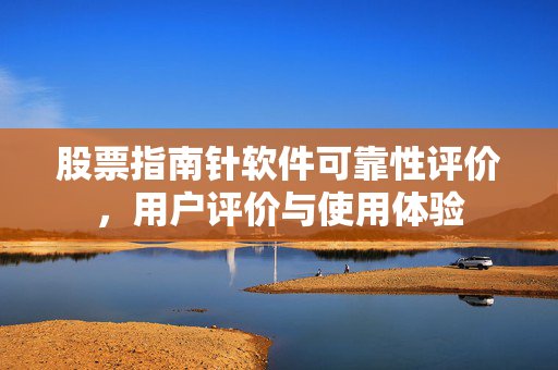 股票指南针软件可靠性评价，用户评价与使用体验