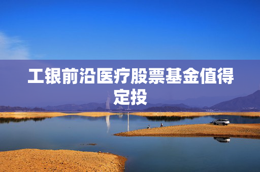 工银前沿医疗股票基金值得定投
