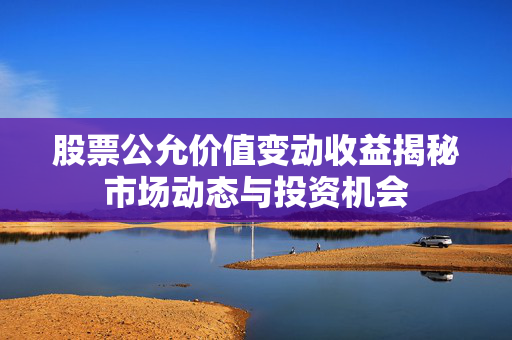 股票公允价值变动收益揭秘市场动态与投资机会