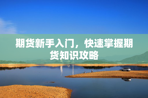 期货新手入门，快速掌握期货知识攻略