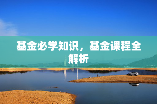 基金必学知识，基金课程全解析