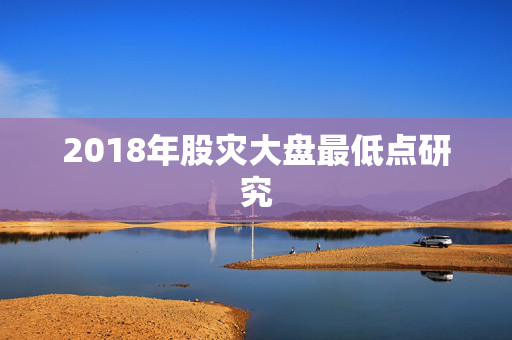 2018年股灾大盘最低点研究