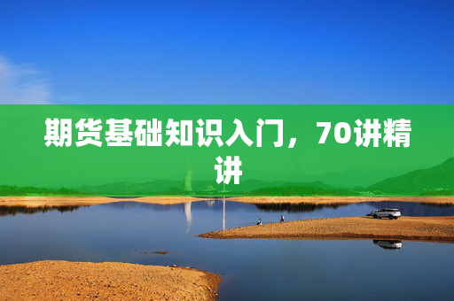 期货基础知识入门，70讲精讲