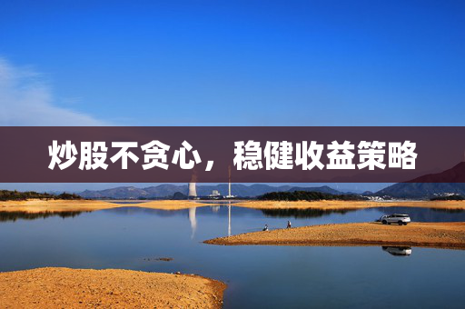 炒股不贪心，稳健收益策略