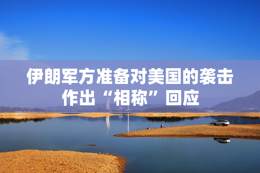 伊朗军方准备对美国的袭击作出“相称”回应
