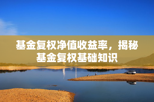 基金复权净值收益率，揭秘基金复权基础知识