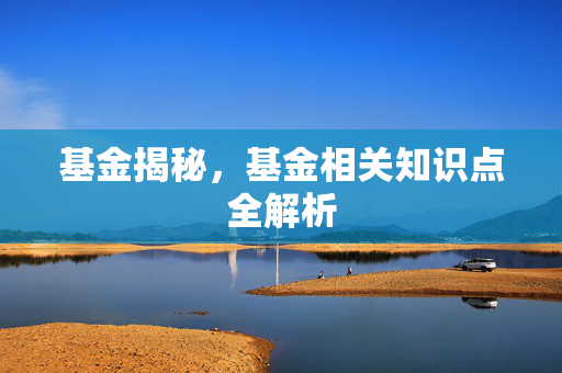 基金揭秘，基金相关知识点全解析