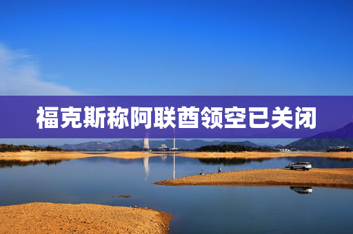 福克斯称阿联酋领空已关闭