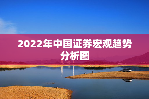 2022年中国证券宏观趋势分析图
