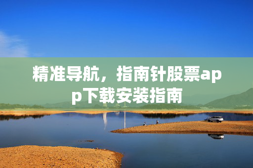 精准导航，指南针股票app下载安装指南
