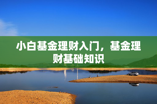 小白基金理财入门，基金理财基础知识