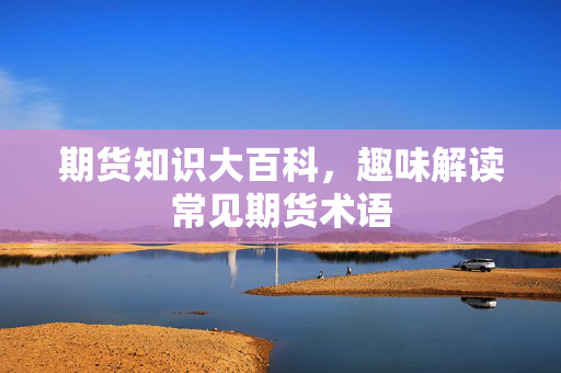 期货知识大百科，趣味解读常见期货术语