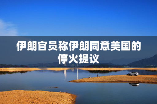 伊朗官员称伊朗同意美国的停火提议