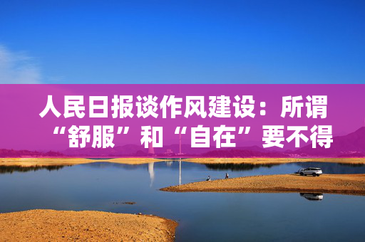 人民日报谈作风建设：所谓“舒服”和“自在”要不得