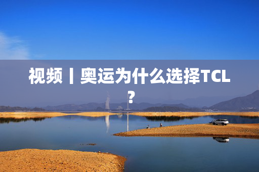 视频丨奥运为什么选择TCL？