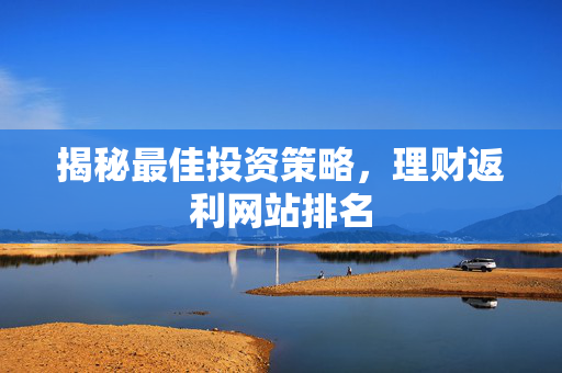揭秘最佳投资策略，理财返利网站排名