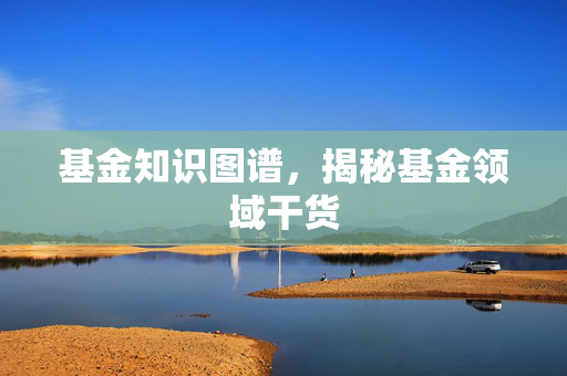 基金知识图谱，揭秘基金领域干货