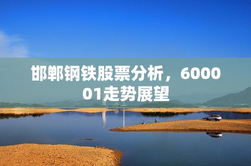 邯郸钢铁股票分析，600001走势展望