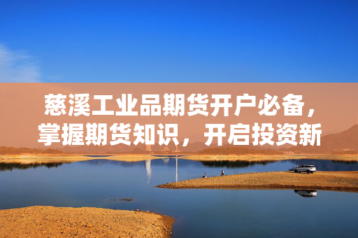 慈溪工业品期货开户必备，掌握期货知识，开启投资新篇章