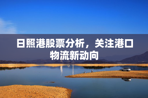 日照港股票分析，关注港口物流新动向