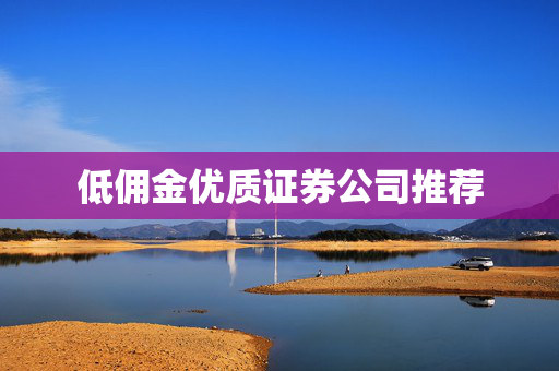 低佣金优质证券公司推荐