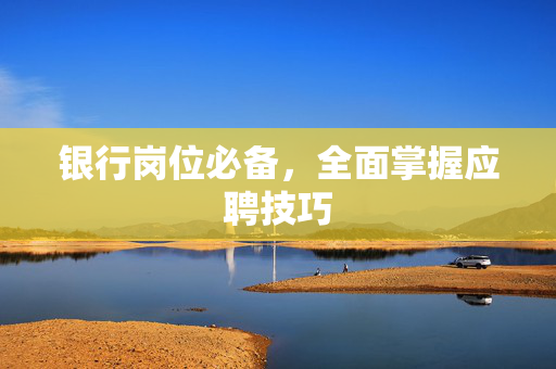 银行岗位必备，全面掌握应聘技巧