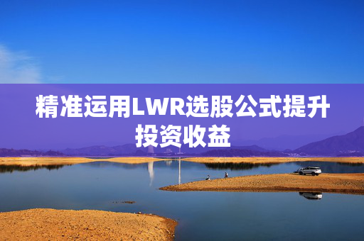 精准运用LWR选股公式提升投资收益