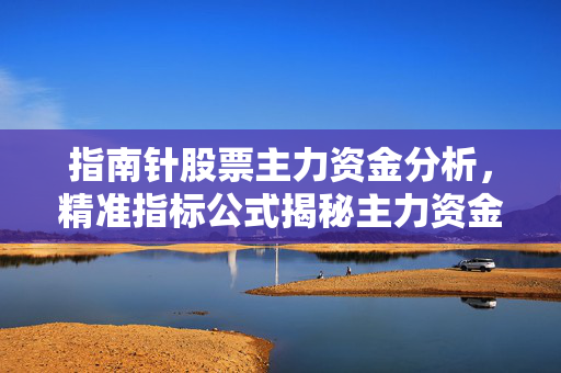 指南针股票主力资金分析，精准指标公式揭秘主力资金动向