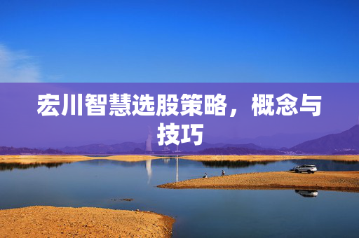 宏川智慧选股策略，概念与技巧